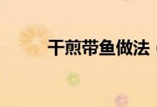 干煎帶魚(yú)做法（如何做干煎帶魚(yú)）