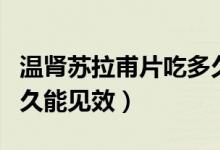 溫腎蘇拉甫片吃多久有效（溫腎蘇拉甫片吃多久能見(jiàn)效）