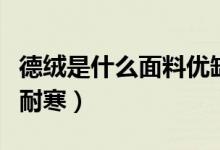 德絨是什么面料優(yōu)缺點(德絨是什么面料真能耐寒)