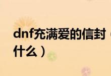 dnf充滿愛的信封（dnf充滿愛慕的信開了有什么）