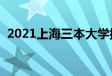 2021上海三本大學(xué)排名(三本學(xué)校有哪些)
