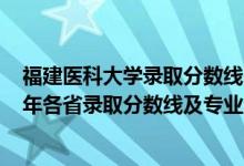 福建醫(yī)科大學(xué)錄取分?jǐn)?shù)線2020各專業(yè)（福建醫(yī)科大學(xué)2021年各省錄取分?jǐn)?shù)線及專業(yè)分?jǐn)?shù)線）