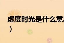 虛度時光是什么意思?（虛度時光是什么意思）