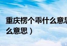 重慶楞個乖什么意思?。ㄖ貞c啷個楞個嘛是什么意思）