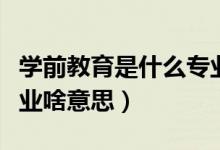 學(xué)前教育是什么專業(yè)類型（學(xué)前教育是什么專業(yè)啥意思）