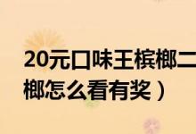 20元口味王檳榔二等獎是什么（20口味王檳榔怎么看有獎）
