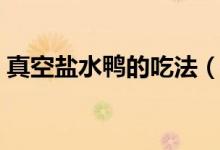 真空鹽水鴨的吃法（真空鹽水鴨太咸怎么吃）