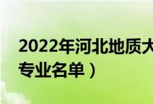 2022年河北地質(zhì)大學(xué)有哪些專業(yè)（國(guó)家特色專業(yè)名單）
