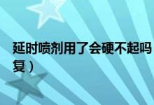 延時噴劑用了會硬不起嗎（延時劑噴多了硬不起來要多久恢復(fù)）
