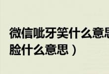 微信呲牙笑什么意思（微信聊天發(fā)兩個呲牙笑臉什么意思）