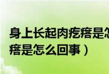 身上長起肉疙瘩是怎么回事（身上長了個肉疙瘩是怎么回事）