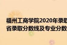 福州工商學(xué)院2020年錄取分?jǐn)?shù)線（福州工商學(xué)院2021年各省錄取分?jǐn)?shù)線及專業(yè)分?jǐn)?shù)線）