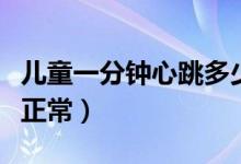 兒童一分鐘心跳多少下（兒童一分鐘心跳多少正常）