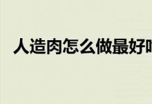 人造肉怎么做最好吃（人造肉怎么做著吃）