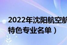 2022年沈陽航空航天大學(xué)有哪些專業(yè)（國家特色專業(yè)名單）