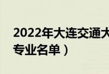 2022年大連交通大學(xué)有哪些專業(yè)（國家特色專業(yè)名單）