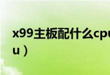 x99主板配什么cpu最強(qiáng)（x99主板配什么cpu）