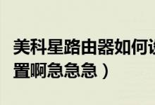 美科星路由器如何設置（美科星路由器怎么設置啊急急急）