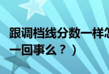 跟調(diào)檔線分數(shù)一樣怎么辦（調(diào)檔線與錄取線是一回事么？）