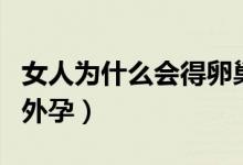 女人為什么會(huì)得卵巢囊腫（女人為什么會(huì)得宮外孕）