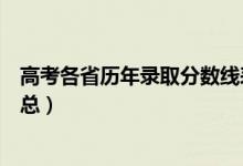 高考各省歷年錄取分?jǐn)?shù)線表（歷年各省市高考錄取分?jǐn)?shù)線匯總）