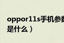 oppor11s手機(jī)參數(shù)表（oppor11s參數(shù)具體是什么）