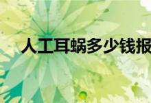 人工耳蝸多少錢報銷（人工耳蝸多少錢）