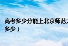 高考多少分能上北京師范大學(xué)珠海分校（2020錄取分?jǐn)?shù)線是多少）