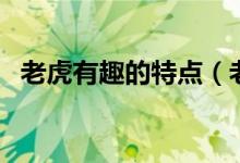 老虎有趣的特點(diǎn)（老虎有趣的特點(diǎn)有哪些）