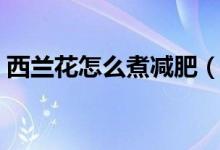 西蘭花怎么煮減肥(水煮西蘭花可以減肥嗎)