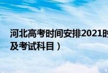 河北高考時間安排2021時間及科目（2021年河北高考時間及考試科目）