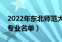 2022年?yáng)|北師范大學(xué)有哪些專業(yè)（國(guó)家特色專業(yè)名單）