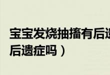 寶寶發(fā)燒抽搐有后遺癥嗎（小孩發(fā)燒抽搐會(huì)有后遺癥嗎）
