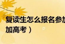 復(fù)讀生怎么報名參加藝考（復(fù)讀生怎么報名參加高考）