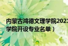內(nèi)蒙古鴻德文理學(xué)院2021年招生（2022年內(nèi)蒙古鴻德文理學(xué)院開(kāi)設(shè)專業(yè)名單）