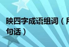 映四字成語組詞（用帶有映字的四字成語寫一句話）