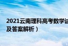 2021云南理科高考數(shù)學(xué)試卷（云南2022高考理科數(shù)學(xué)試題及答案解析）