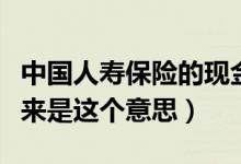 中國(guó)人壽保險(xiǎn)的現(xiàn)金價(jià)值什么意思（才知道原來是這個(gè)意思）