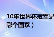 10年世界杯冠軍是哪個(gè)（10年世界杯冠軍是哪個(gè)國(guó)家）