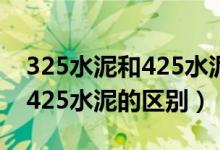 325水泥和425水泥的凝固時間（325水泥和425水泥的區(qū)別）