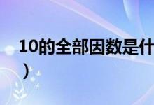 10的全部因數(shù)是什么（10的全部因數(shù)有什么）