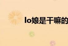 lo娘是干嘛的（lo娘什么意思）