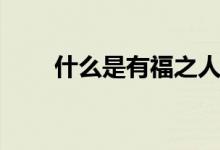 什么是有福之人（有福之人是什么）