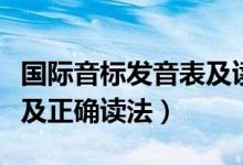 國(guó)際音標(biāo)發(fā)音表及讀法中文（國(guó)際音標(biāo)發(fā)音表及正確讀法）