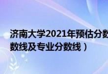 濟南大學2021年預估分數(shù)線（濟南大學2021年各省錄取分數(shù)線及專業(yè)分數(shù)線）