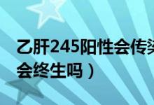 乙肝245陽性會(huì)傳染給孩子嗎（乙肝245陽性會(huì)終生嗎）