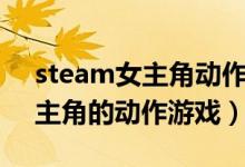 steam女主角動作游戲（steam中以女性為主角的動作游戲）