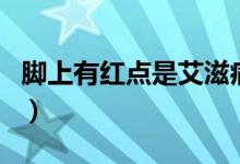 腳上有紅點(diǎn)是艾滋病（腳上有紅點(diǎn)是艾滋病嗎）