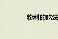 粉利的吃法（粉利的做法）