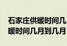 石家莊供暖時間幾月到幾月2021（石家莊供暖時間幾月到幾月）